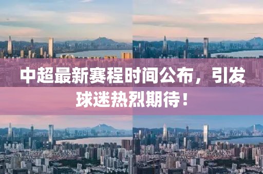 中超最新赛程时间公布，引发球迷热烈期待！