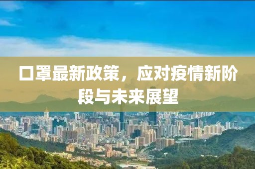 口罩最新政策，应对疫情新阶段与未来展望