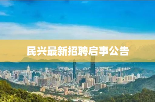 民兴最新招聘启事公告