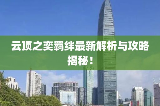 云顶之奕羁绊最新解析与攻略揭秘！