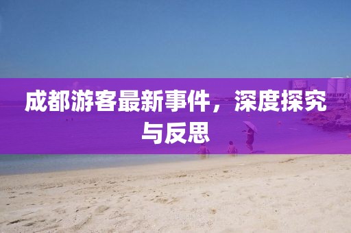成都游客最新事件，深度探究与反思