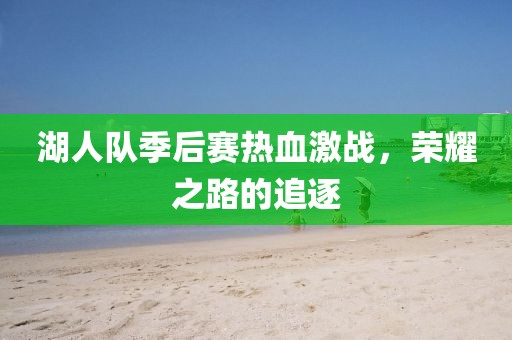 湖人队季后赛热血激战，荣耀之路的追逐