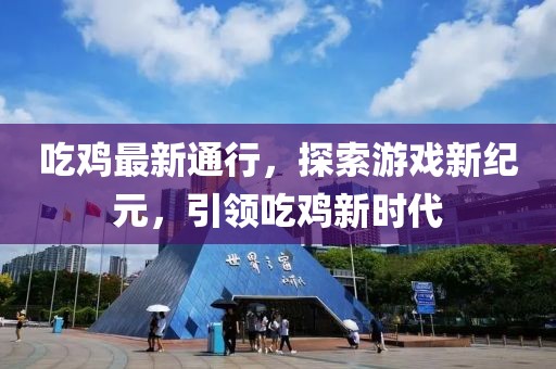 吃鸡最新通行，探索游戏新纪元，引领吃鸡新时代
