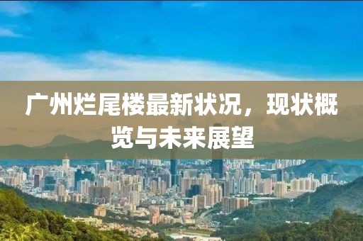 广州烂尾楼最新状况，现状概览与未来展望