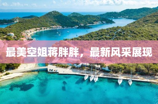 最美空姐蒋胖胖，最新风采展现