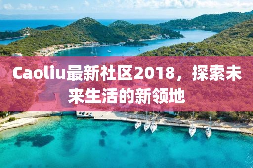 Caoliu最新社区2018，探索未来生活的新领地