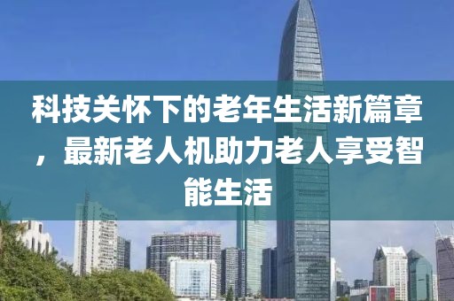 科技关怀下的老年生活新篇章，最新老人机助力老人享受智能生活
