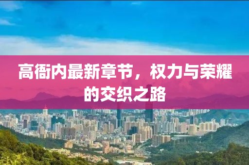 高衙内最新章节，权力与荣耀的交织之路