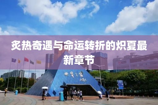 炙热奇遇与命运转折的炽夏最新章节