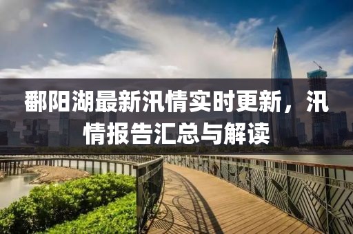 鄱阳湖最新汛情实时更新，汛情报告汇总与解读