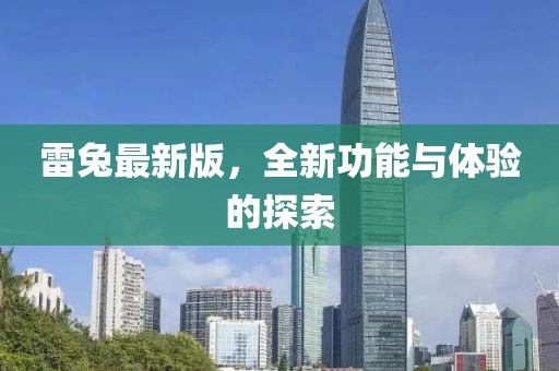 雷兔最新版，全新功能与体验的探索