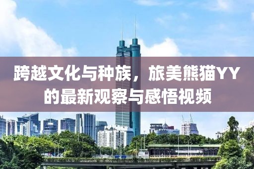 跨越文化与种族，旅美熊猫YY的最新观察与感悟视频