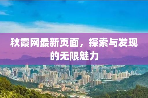 秋霞网最新页面，探索与发现的无限魅力