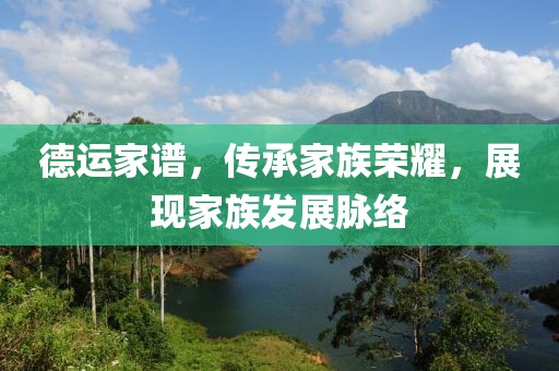 德运家谱，传承家族荣耀，展现家族发展脉络