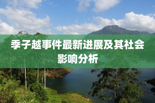季子越事件最新进展及其社会影响分析