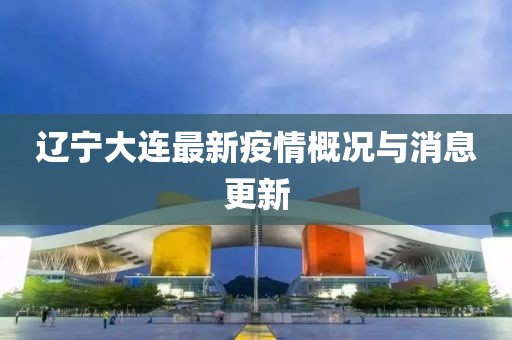 辽宁大连最新疫情概况与消息更新