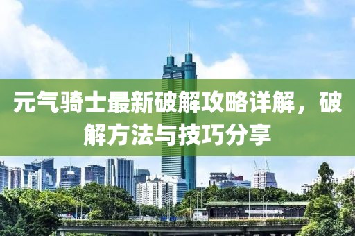 元气骑士最新破解攻略详解，破解方法与技巧分享