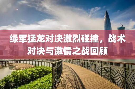 绿军猛龙对决激烈碰撞，战术对决与激情之战回顾