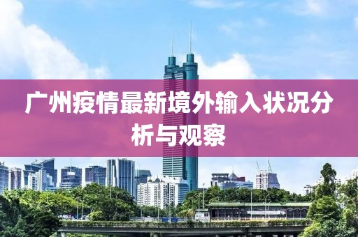 广州疫情最新境外输入状况分析与观察