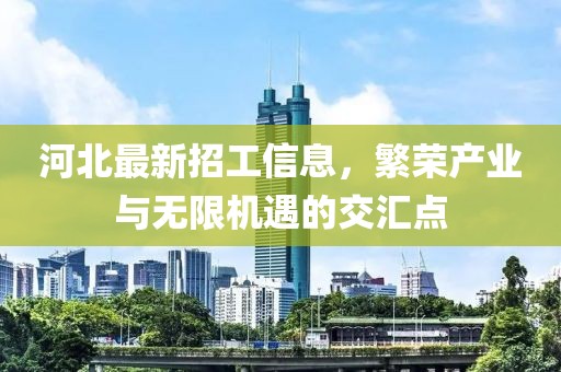 河北最新招工信息，繁荣产业与无限机遇的交汇点