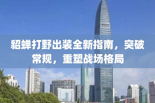 貂蝉打野出装全新指南，突破常规，重塑战场格局