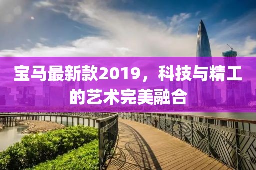 宝马最新款2019，科技与精工的艺术完美融合