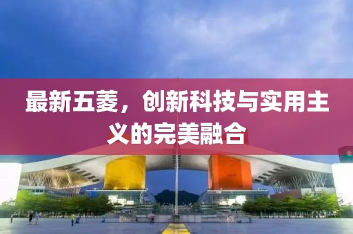 最新五菱，创新科技与实用主义的完美融合