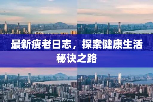 最新瘦老日志，探索健康生活秘诀之路