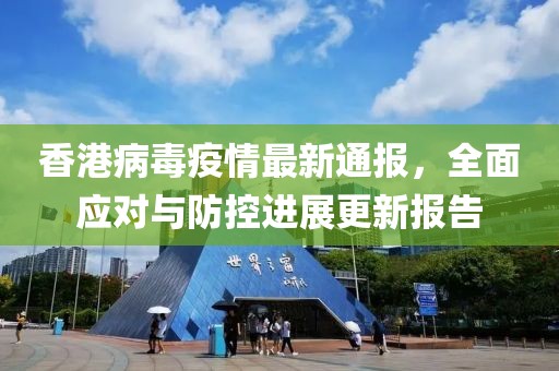 香港病毒疫情最新通报，全面应对与防控进展更新报告