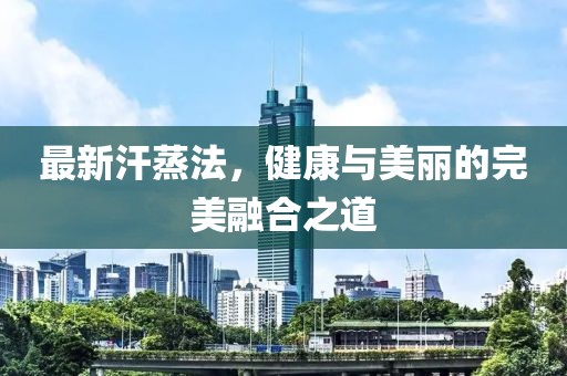 最新汗蒸法，健康与美丽的完美融合之道