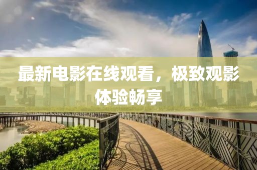 最新电影在线观看，极致观影体验畅享