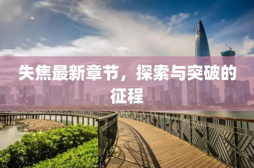 失焦最新章节，探索与突破的征程