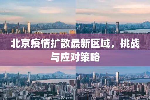 北京疫情扩散最新区域，挑战与应对策略