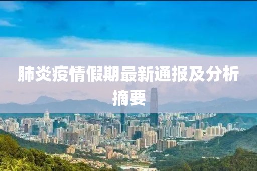 肺炎疫情假期最新通报及分析摘要