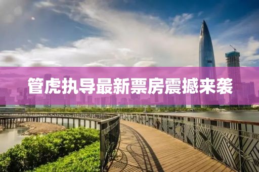 管虎执导最新票房震撼来袭