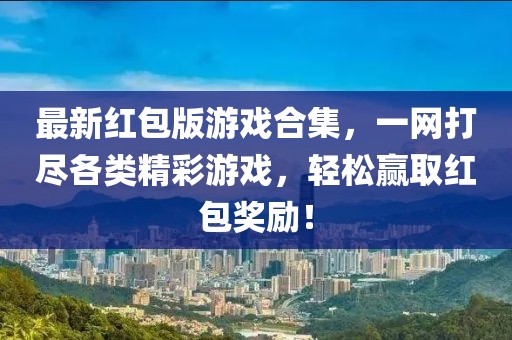 最新红包版游戏合集，一网打尽各类精彩游戏，轻松赢取红包奖励！