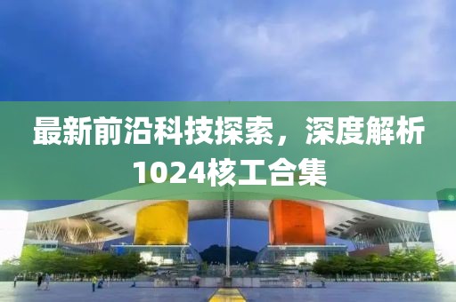 最新前沿科技探索，深度解析1024核工合集