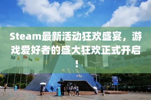 Steam最新活动狂欢盛宴，游戏爱好者的盛大狂欢正式开启！