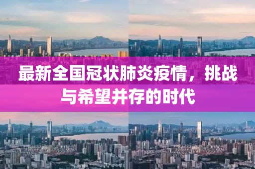 最新全国冠状肺炎疫情，挑战与希望并存的时代