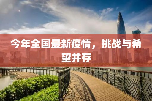 今年全国最新疫情，挑战与希望并存