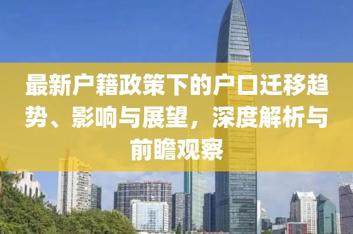 最新户籍政策下的户口迁移趋势、影响与展望，深度解析与前瞻观察