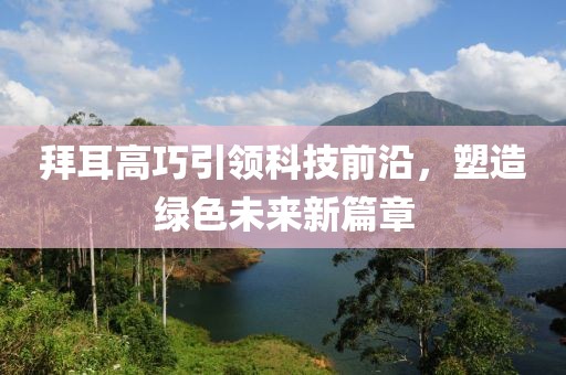 拜耳高巧引领科技前沿，塑造绿色未来新篇章