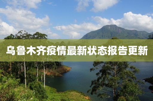 乌鲁木齐疫情最新状态报告更新