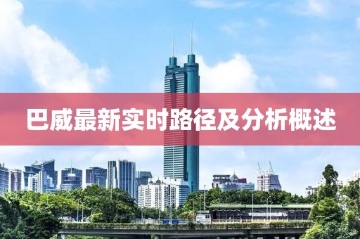 巴威最新实时路径及分析概述