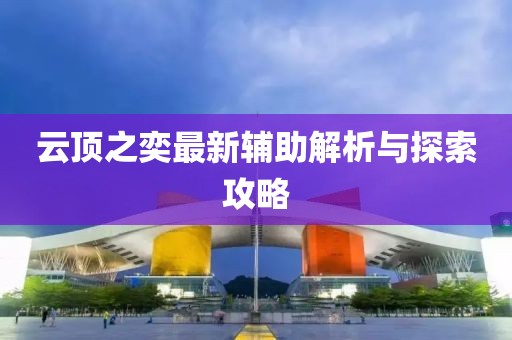 云顶之奕最新辅助解析与探索攻略