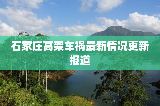 石家庄高架车祸最新情况更新报道