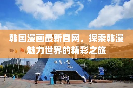 韩国漫画最新官网，探索韩漫魅力世界的精彩之旅