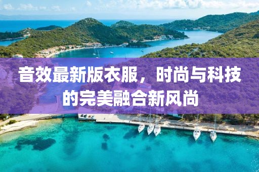 音效最新版衣服，时尚与科技的完美融合新风尚