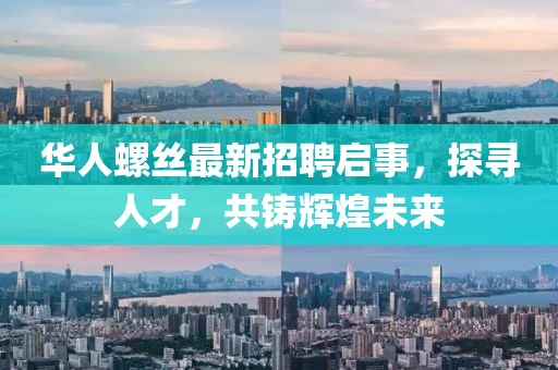 华人螺丝最新招聘启事，探寻人才，共铸辉煌未来