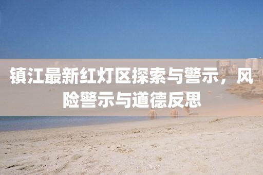镇江最新红灯区探索与警示，风险警示与道德反思